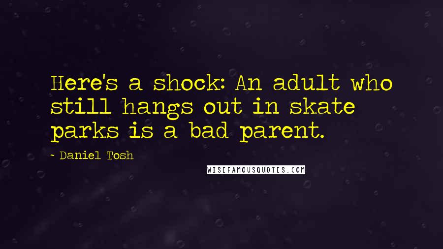 Daniel Tosh Quotes: Here's a shock: An adult who still hangs out in skate parks is a bad parent.