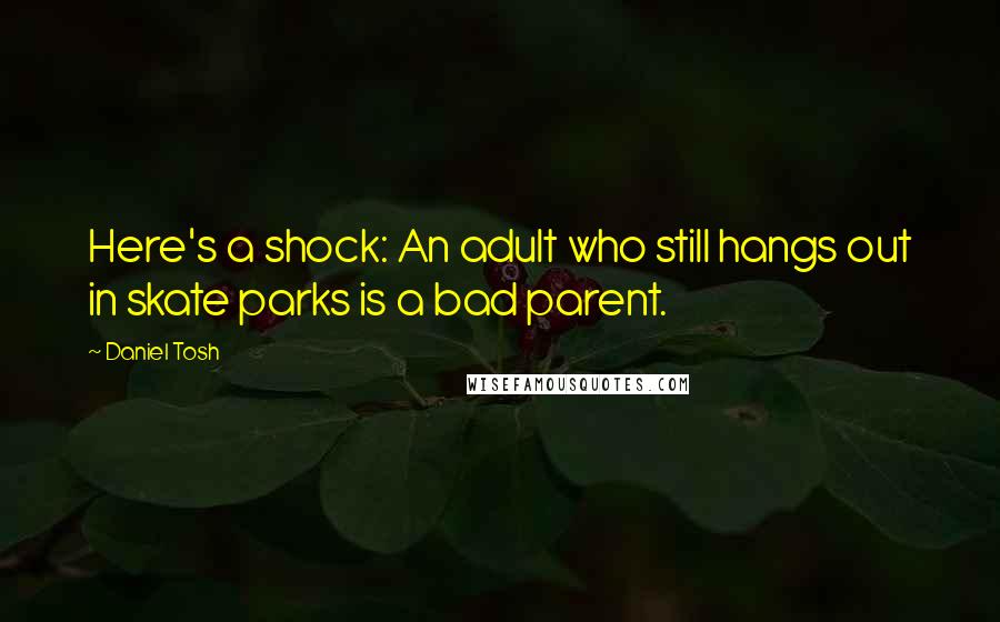 Daniel Tosh Quotes: Here's a shock: An adult who still hangs out in skate parks is a bad parent.