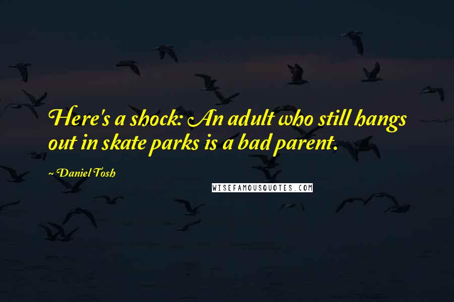 Daniel Tosh Quotes: Here's a shock: An adult who still hangs out in skate parks is a bad parent.