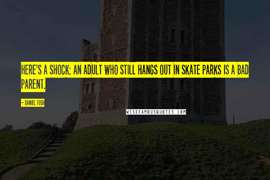 Daniel Tosh Quotes: Here's a shock: An adult who still hangs out in skate parks is a bad parent.