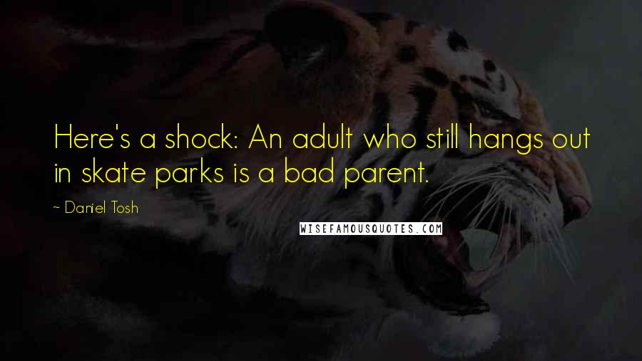 Daniel Tosh Quotes: Here's a shock: An adult who still hangs out in skate parks is a bad parent.