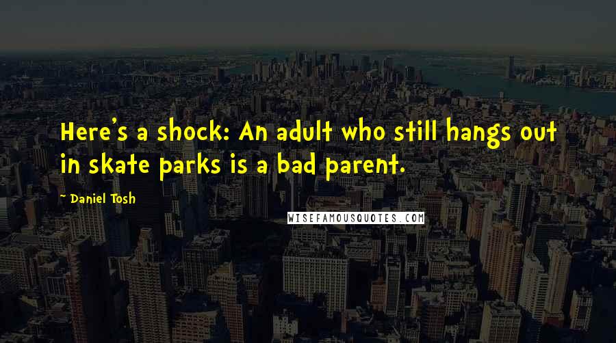 Daniel Tosh Quotes: Here's a shock: An adult who still hangs out in skate parks is a bad parent.