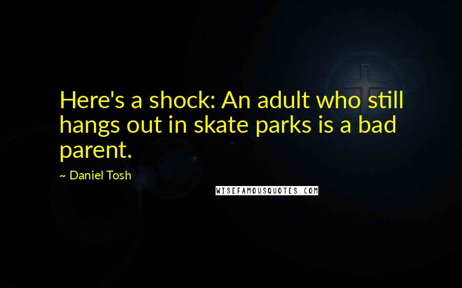 Daniel Tosh Quotes: Here's a shock: An adult who still hangs out in skate parks is a bad parent.