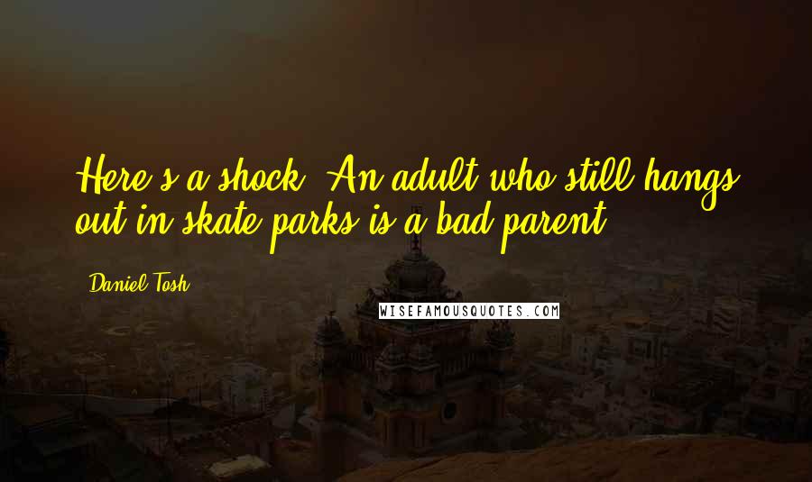 Daniel Tosh Quotes: Here's a shock: An adult who still hangs out in skate parks is a bad parent.