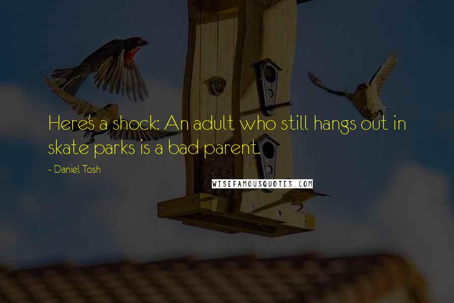 Daniel Tosh Quotes: Here's a shock: An adult who still hangs out in skate parks is a bad parent.