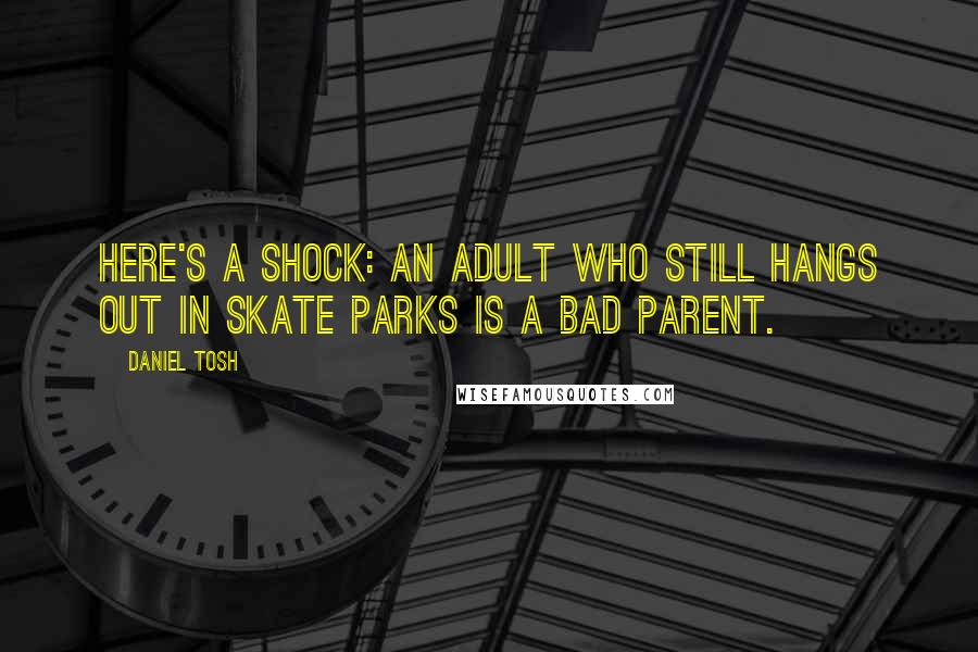 Daniel Tosh Quotes: Here's a shock: An adult who still hangs out in skate parks is a bad parent.