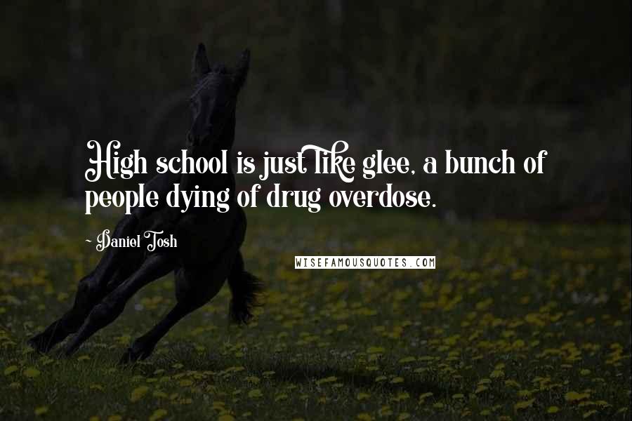 Daniel Tosh Quotes: High school is just like glee, a bunch of people dying of drug overdose.