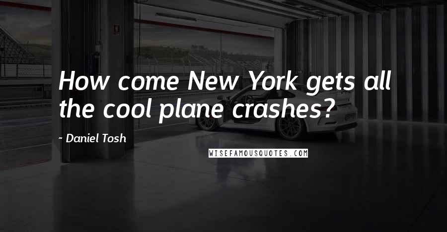 Daniel Tosh Quotes: How come New York gets all the cool plane crashes?