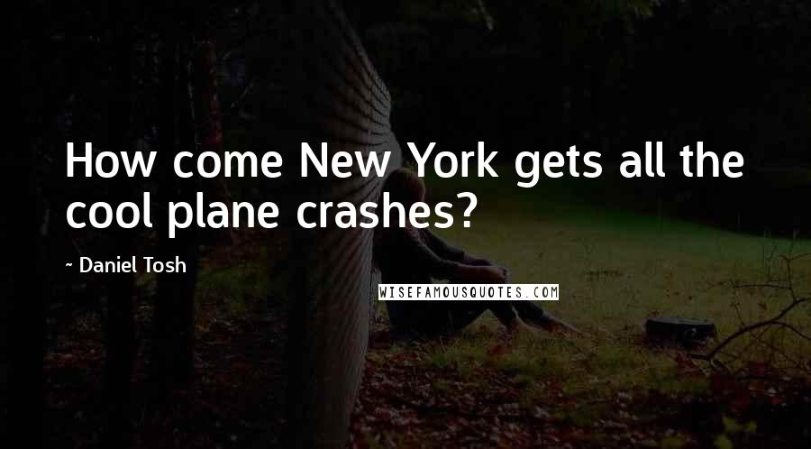 Daniel Tosh Quotes: How come New York gets all the cool plane crashes?