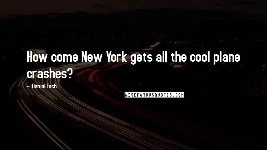 Daniel Tosh Quotes: How come New York gets all the cool plane crashes?