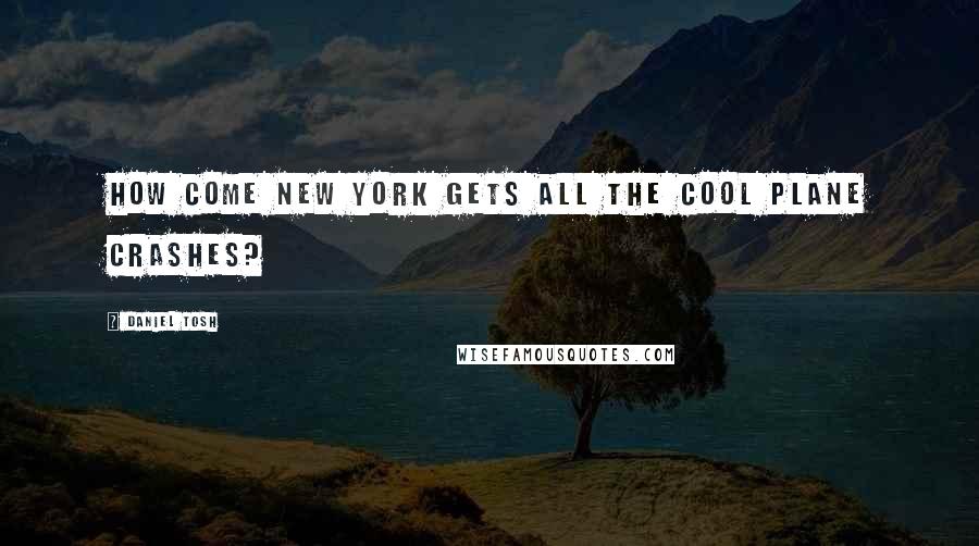 Daniel Tosh Quotes: How come New York gets all the cool plane crashes?