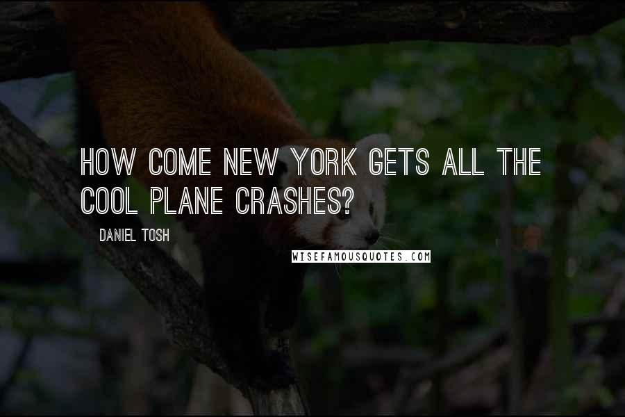 Daniel Tosh Quotes: How come New York gets all the cool plane crashes?