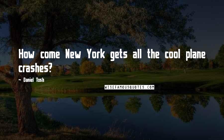 Daniel Tosh Quotes: How come New York gets all the cool plane crashes?