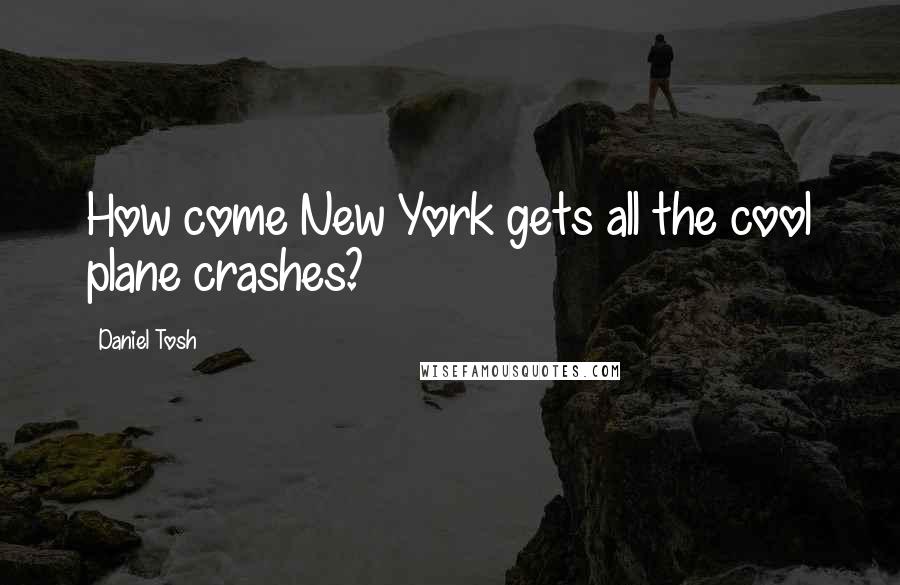 Daniel Tosh Quotes: How come New York gets all the cool plane crashes?