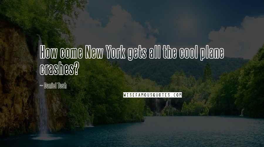 Daniel Tosh Quotes: How come New York gets all the cool plane crashes?