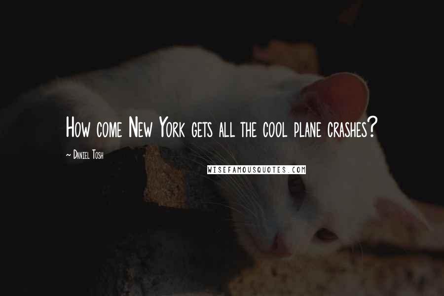 Daniel Tosh Quotes: How come New York gets all the cool plane crashes?