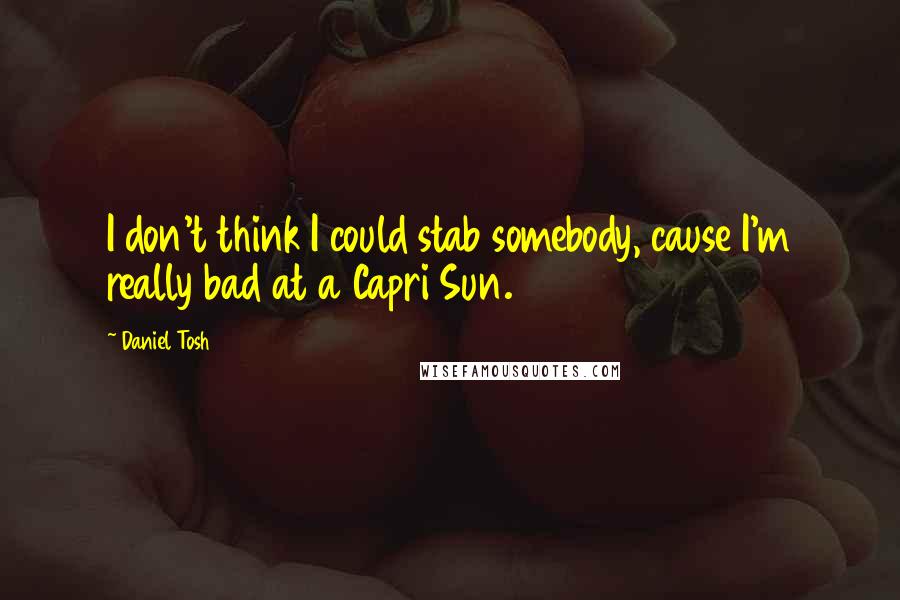 Daniel Tosh Quotes: I don't think I could stab somebody, cause I'm really bad at a Capri Sun.