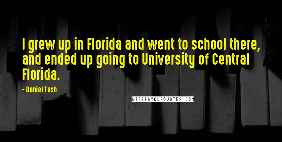 Daniel Tosh Quotes: I grew up in Florida and went to school there, and ended up going to University of Central Florida.