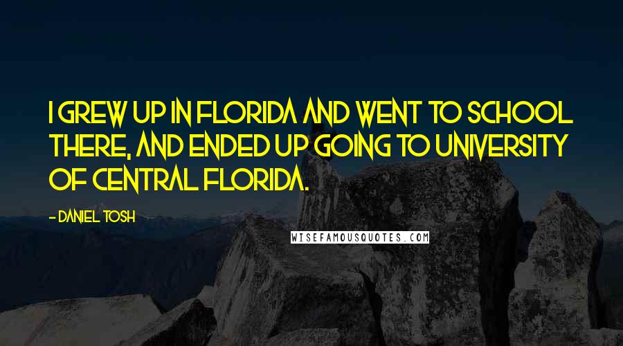 Daniel Tosh Quotes: I grew up in Florida and went to school there, and ended up going to University of Central Florida.