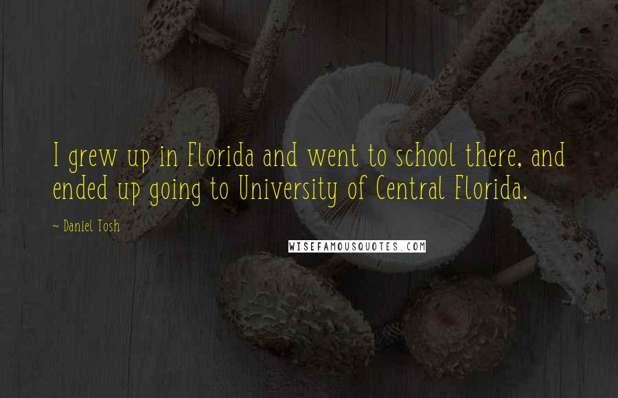 Daniel Tosh Quotes: I grew up in Florida and went to school there, and ended up going to University of Central Florida.