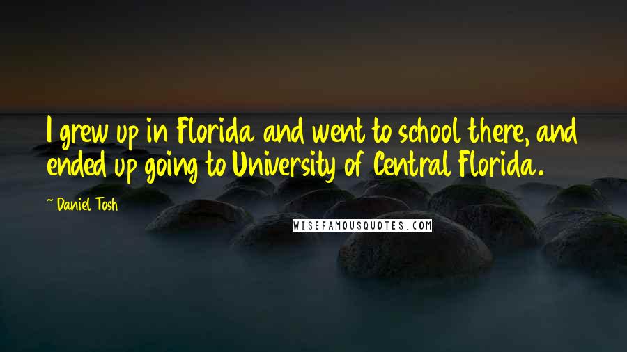 Daniel Tosh Quotes: I grew up in Florida and went to school there, and ended up going to University of Central Florida.
