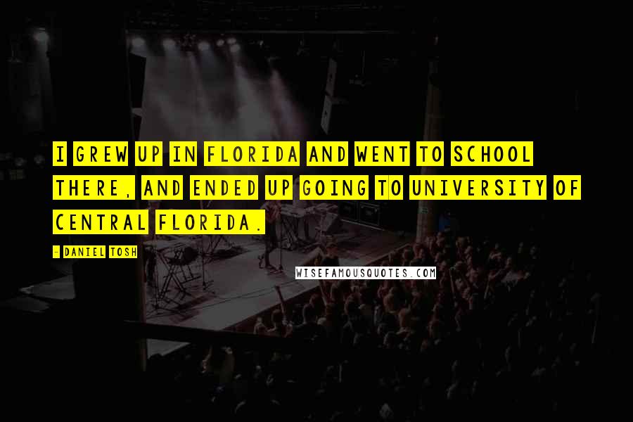 Daniel Tosh Quotes: I grew up in Florida and went to school there, and ended up going to University of Central Florida.