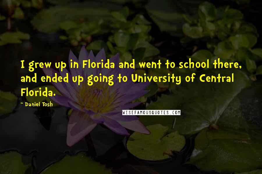 Daniel Tosh Quotes: I grew up in Florida and went to school there, and ended up going to University of Central Florida.