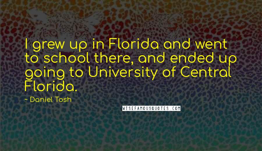 Daniel Tosh Quotes: I grew up in Florida and went to school there, and ended up going to University of Central Florida.