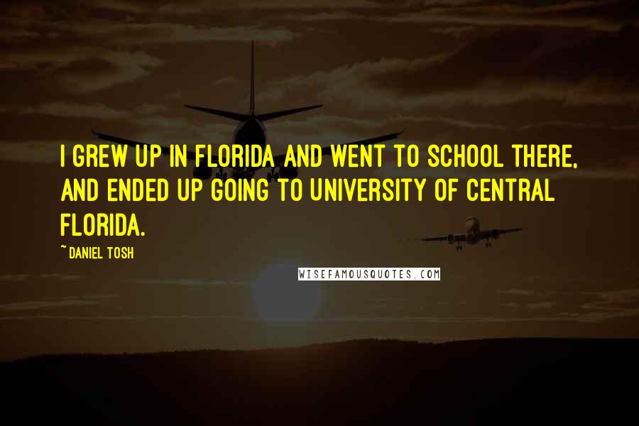 Daniel Tosh Quotes: I grew up in Florida and went to school there, and ended up going to University of Central Florida.