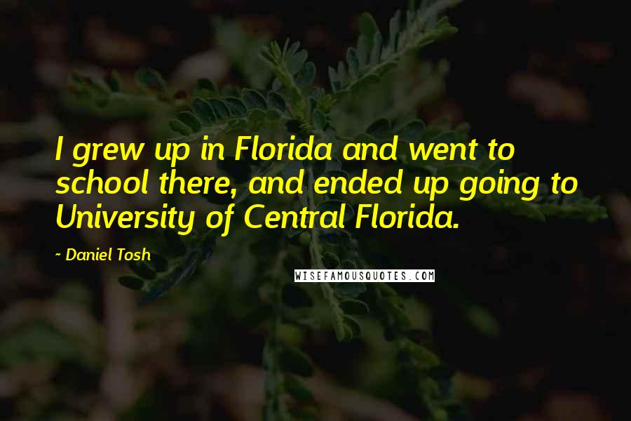 Daniel Tosh Quotes: I grew up in Florida and went to school there, and ended up going to University of Central Florida.