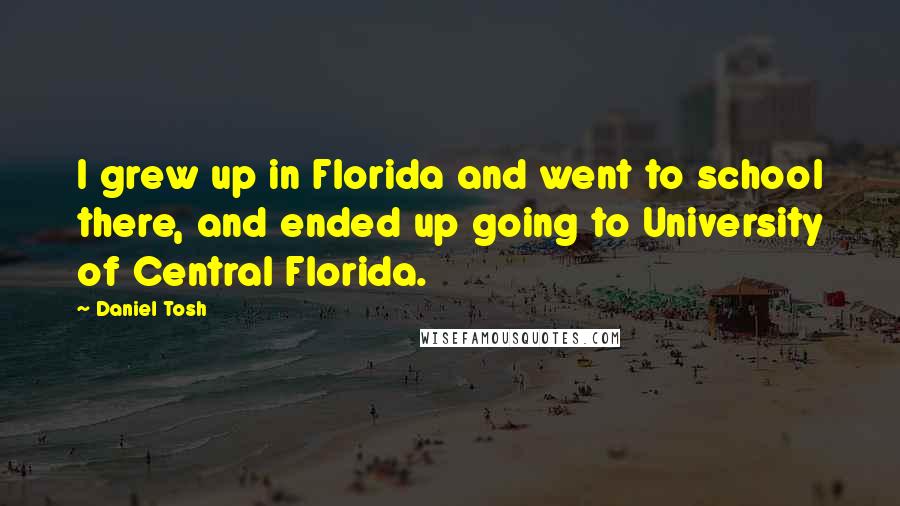 Daniel Tosh Quotes: I grew up in Florida and went to school there, and ended up going to University of Central Florida.