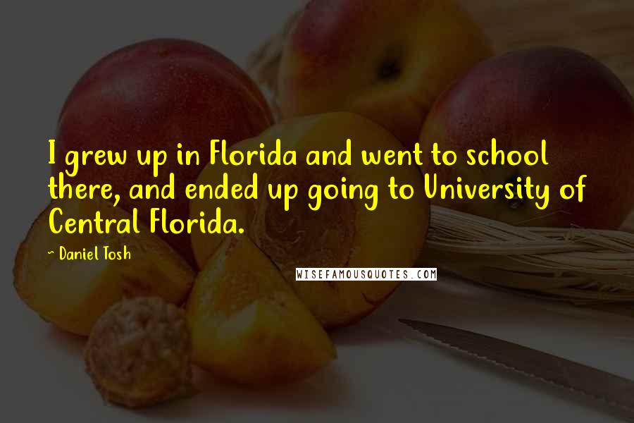 Daniel Tosh Quotes: I grew up in Florida and went to school there, and ended up going to University of Central Florida.