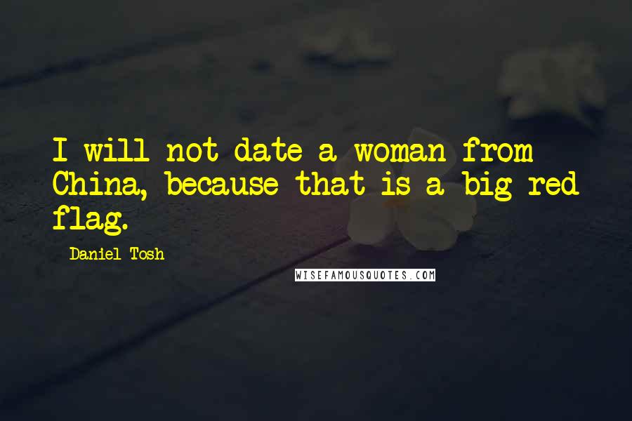 Daniel Tosh Quotes: I will not date a woman from China, because that is a big red flag.