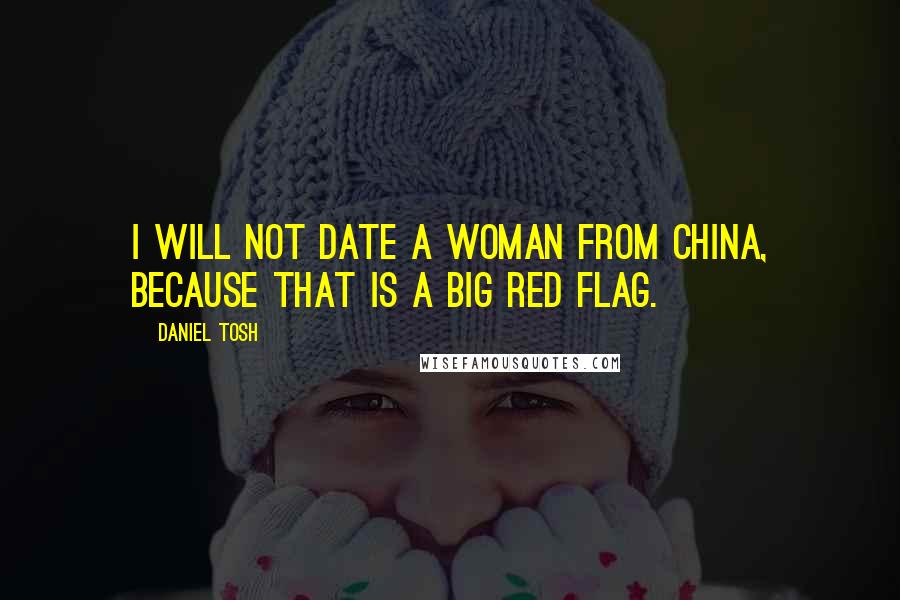 Daniel Tosh Quotes: I will not date a woman from China, because that is a big red flag.