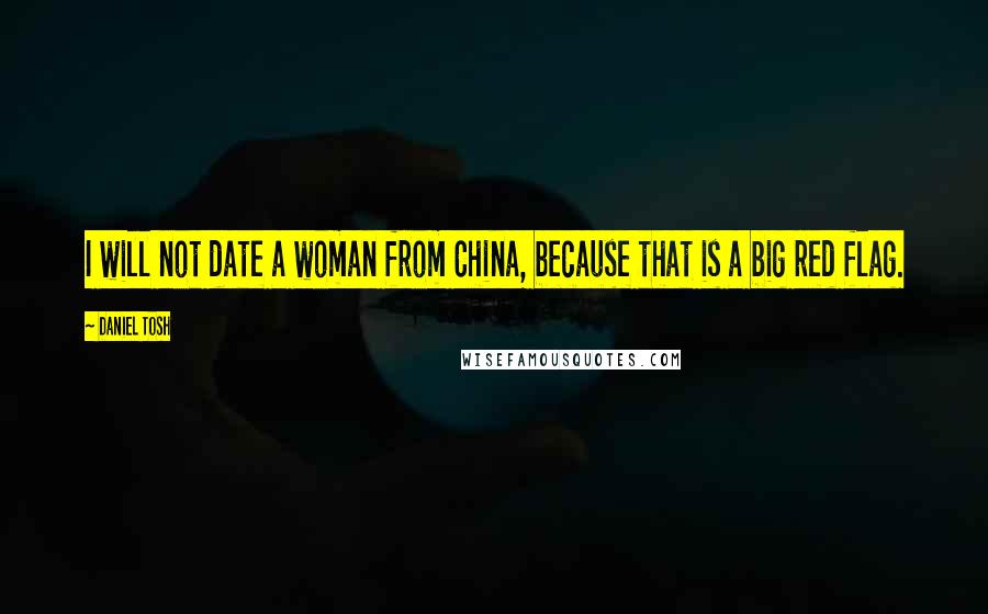 Daniel Tosh Quotes: I will not date a woman from China, because that is a big red flag.