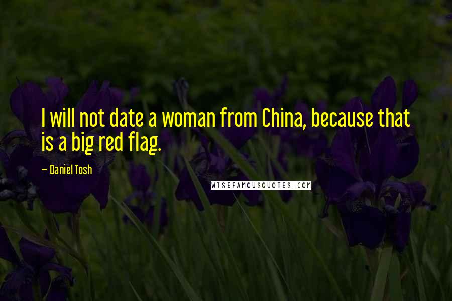 Daniel Tosh Quotes: I will not date a woman from China, because that is a big red flag.
