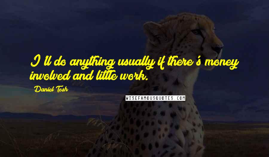 Daniel Tosh Quotes: I'll do anything usually if there's money involved and little work.