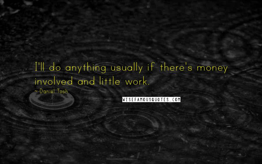 Daniel Tosh Quotes: I'll do anything usually if there's money involved and little work.