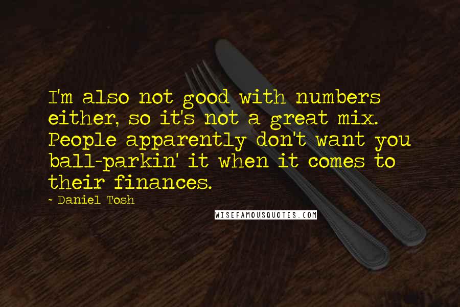 Daniel Tosh Quotes: I'm also not good with numbers either, so it's not a great mix. People apparently don't want you ball-parkin' it when it comes to their finances.