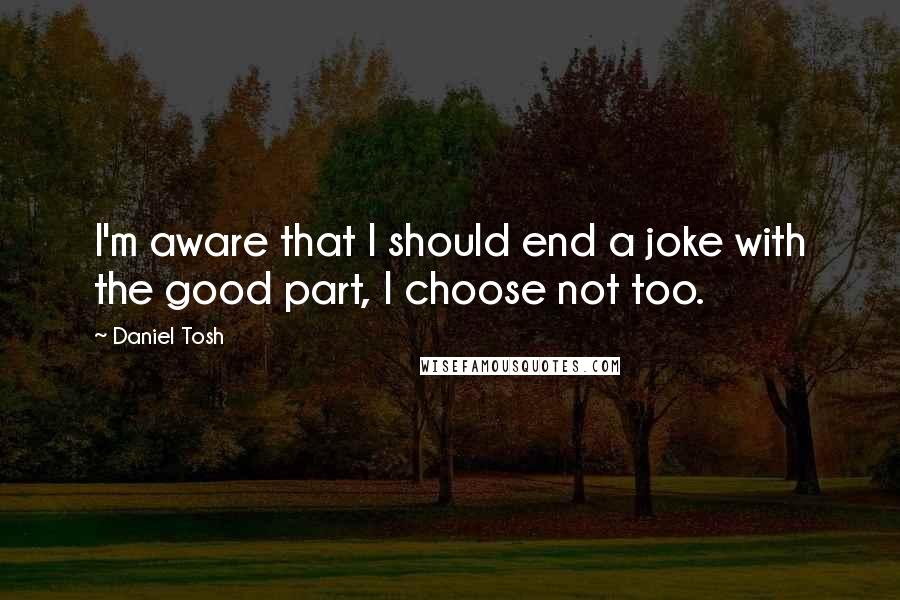 Daniel Tosh Quotes: I'm aware that I should end a joke with the good part, I choose not too.