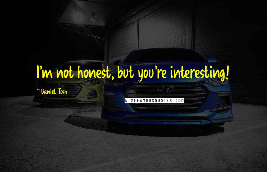 Daniel Tosh Quotes: I'm not honest, but you're interesting!