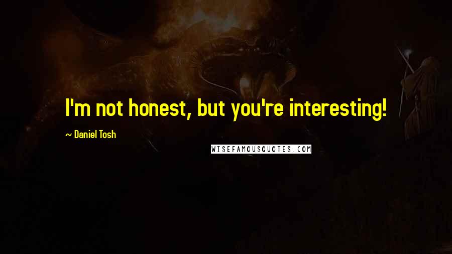 Daniel Tosh Quotes: I'm not honest, but you're interesting!