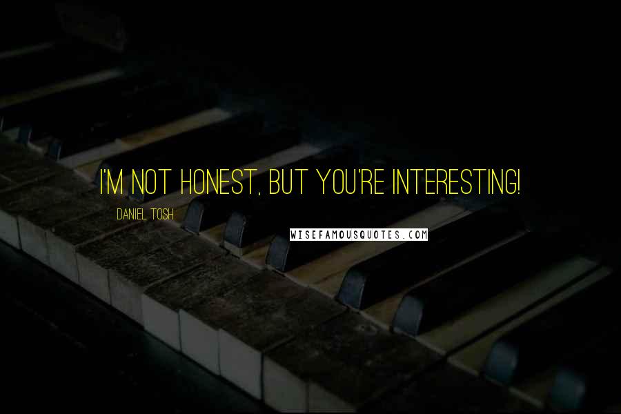 Daniel Tosh Quotes: I'm not honest, but you're interesting!