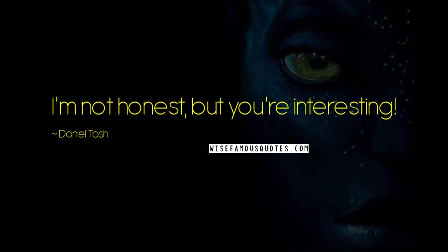 Daniel Tosh Quotes: I'm not honest, but you're interesting!