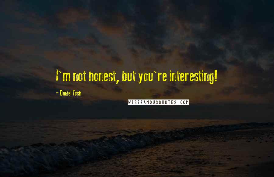 Daniel Tosh Quotes: I'm not honest, but you're interesting!