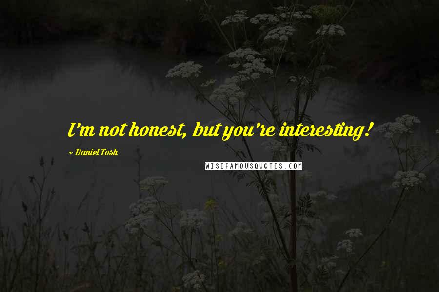 Daniel Tosh Quotes: I'm not honest, but you're interesting!