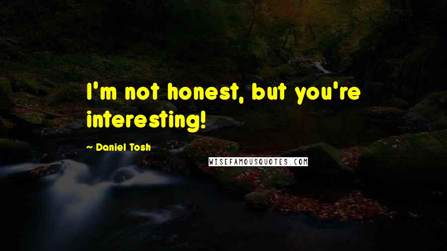 Daniel Tosh Quotes: I'm not honest, but you're interesting!