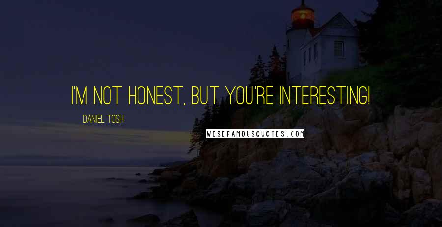 Daniel Tosh Quotes: I'm not honest, but you're interesting!