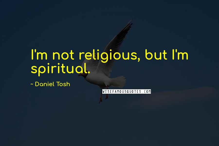 Daniel Tosh Quotes: I'm not religious, but I'm spiritual.