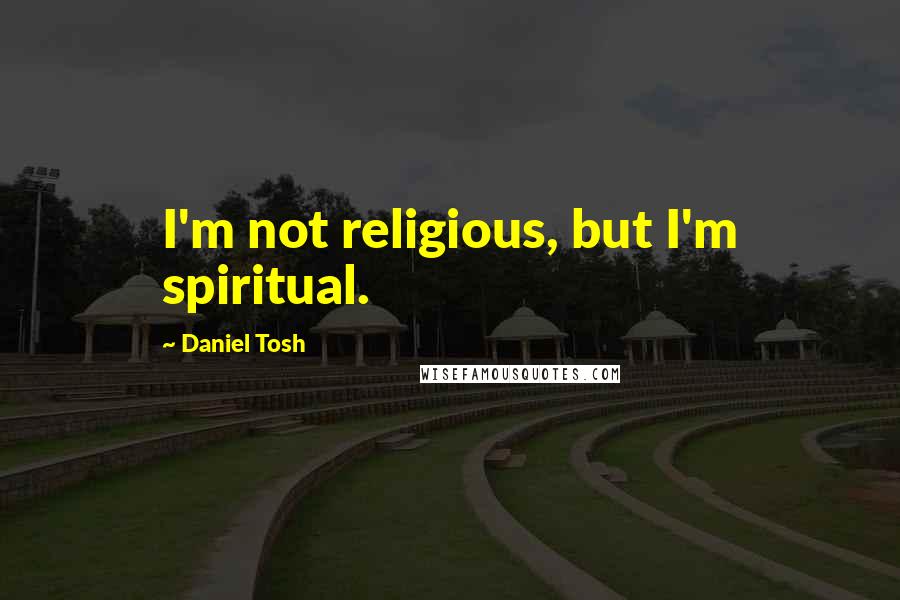 Daniel Tosh Quotes: I'm not religious, but I'm spiritual.